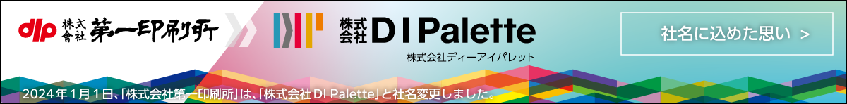 2024年1月1日、「株式会社第一印刷所」は、 「株式会社DI Palette」と社名変更しました。　社名に込めた思いをご確認ください。